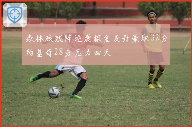 森林狼残阵逆袭掘金麦丹豪取32分约基奇28分无力回天