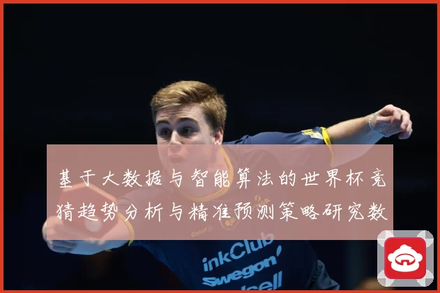 基于大数据与智能算法的世界杯竞猜趋势分析与精准预测策略研究数据研判