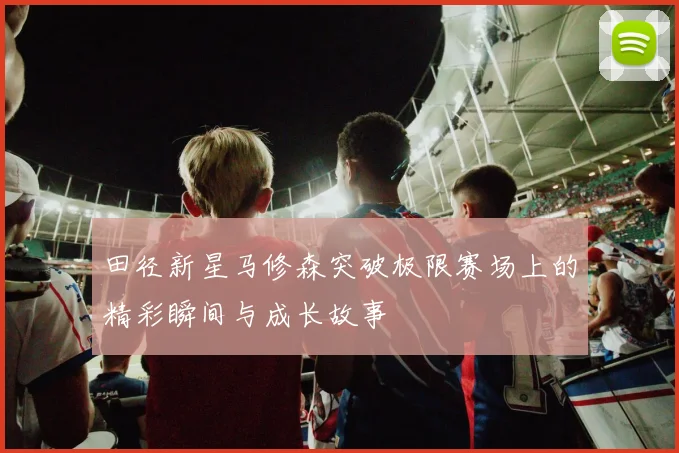 田径新星马修森突破极限赛场上的精彩瞬间与成长故事