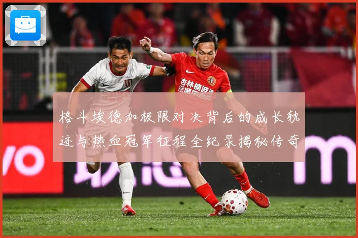格斗埃德加极限对决背后的成长轨迹与热血冠军征程全纪录揭秘传奇