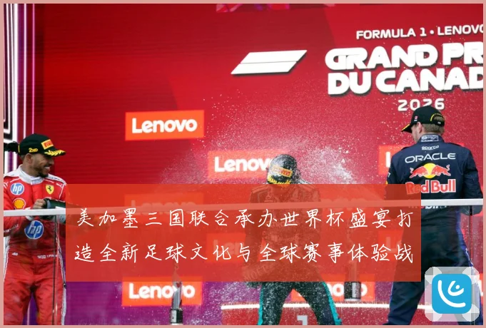 美加墨三国联合承办世界杯盛宴打造全新足球文化与全球赛事体验战术观察