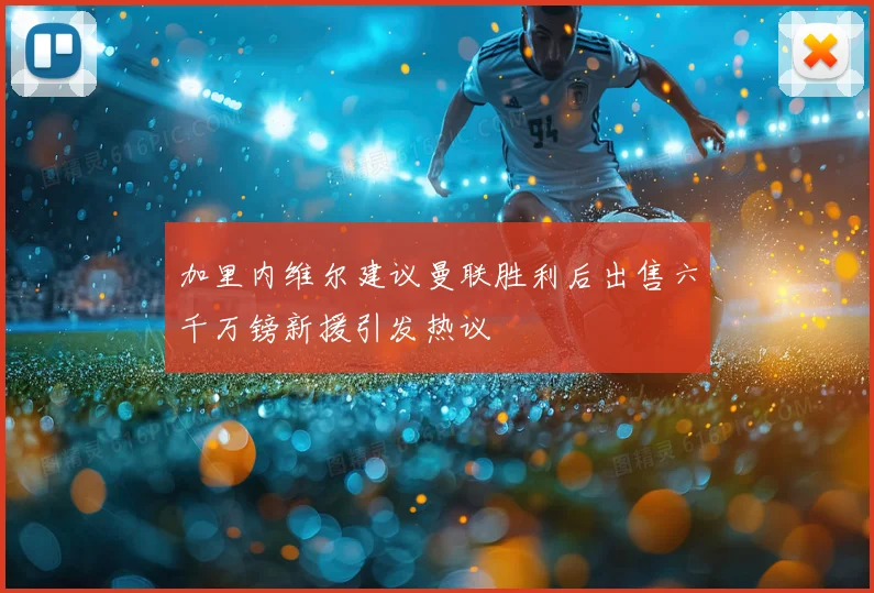 加里内维尔建议曼联胜利后出售六千万镑新援引发热议