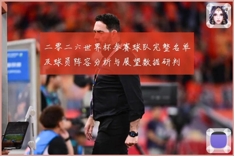 二零二六世界杯参赛球队完整名单及球员阵容分析与展望数据研判