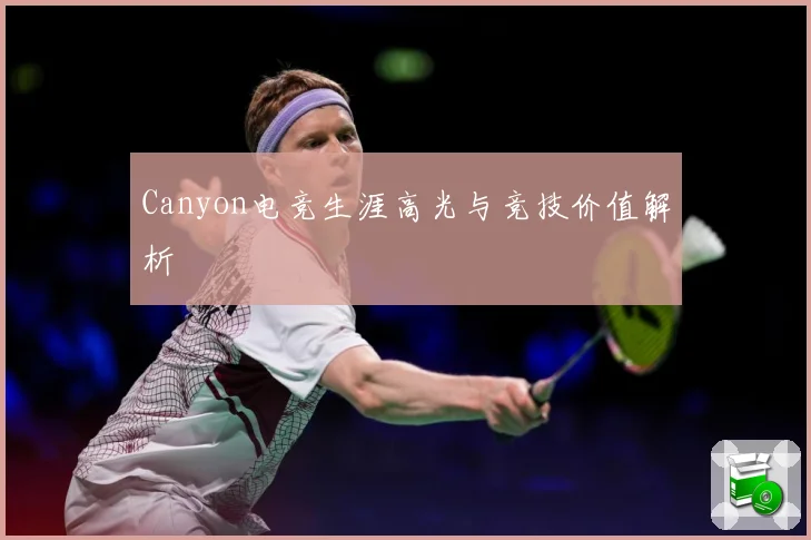 Canyon电竞生涯高光与竞技价值解析