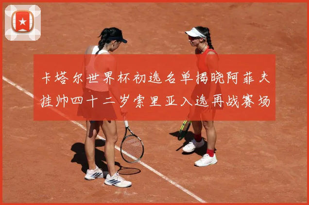 卡塔尔世界杯初选名单揭晓阿菲夫挂帅四十二岁索里亚入选再战赛场战术观察