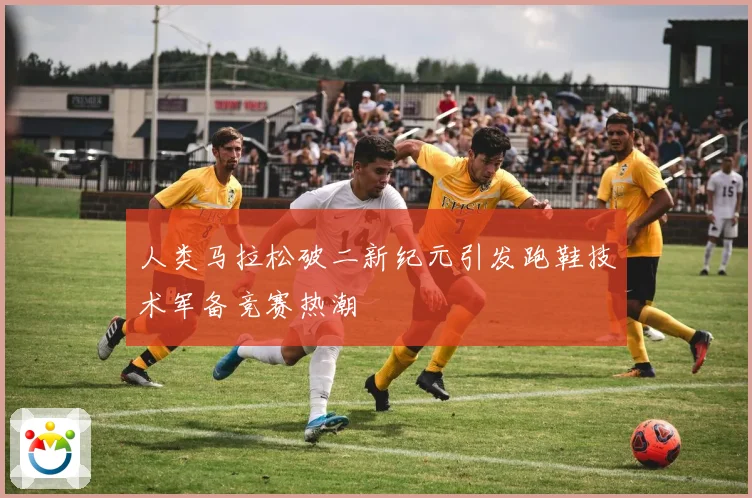 人类马拉松破二新纪元引发跑鞋技术军备竞赛热潮
