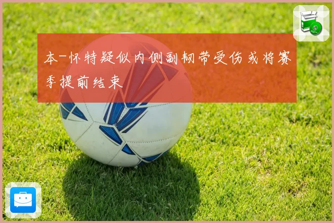 本-怀特疑似内侧副韧带受伤或将赛季提前结束