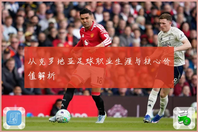 从克罗地亚足球职业生涯与核心价值解析