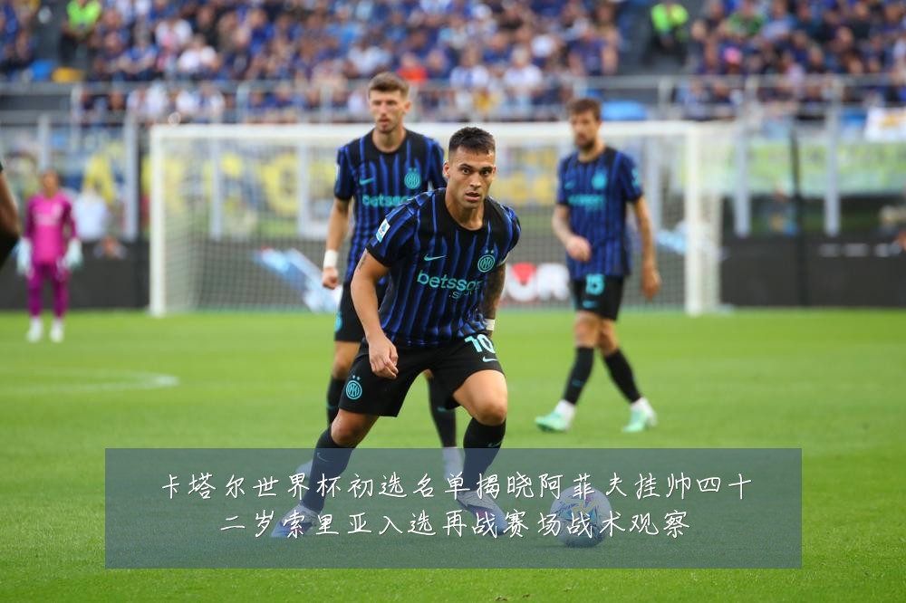 卡塔尔世界杯初选名单揭晓阿菲夫挂帅四十二岁索里亚入选再战赛场战术观察