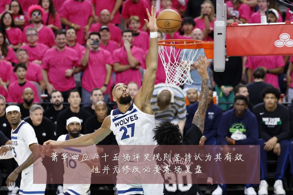 萧华回应六十五场评奖规则坚持认为其有效性并无修改必要赛场复盘