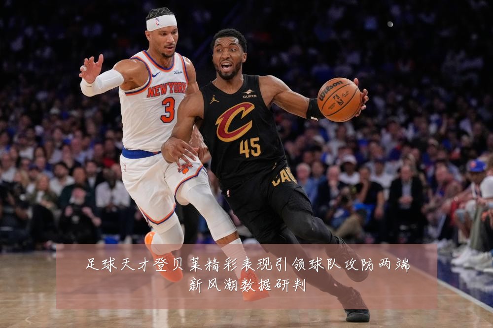 足球天才登贝莱精彩表现引领球队攻防两端新风潮数据研判