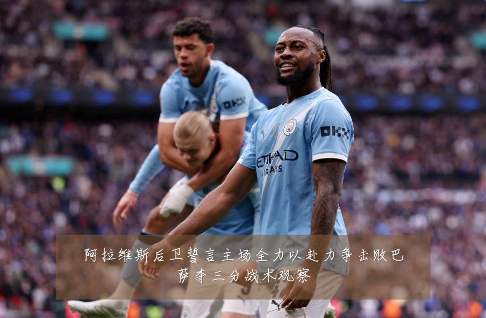 阿拉维斯后卫誓言主场全力以赴力争击败巴萨夺三分战术观察