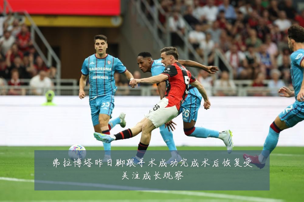 弗拉博塔昨日脚跟手术成功完成术后恢复受关注成长观察