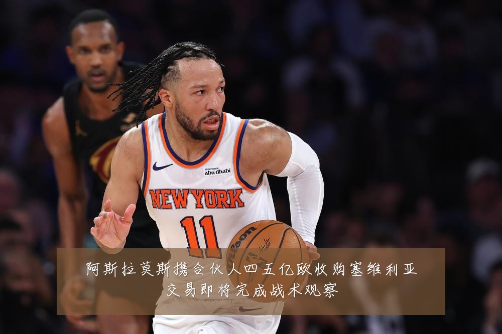 阿斯拉莫斯携合伙人四五亿欧收购塞维利亚交易即将完成战术观察